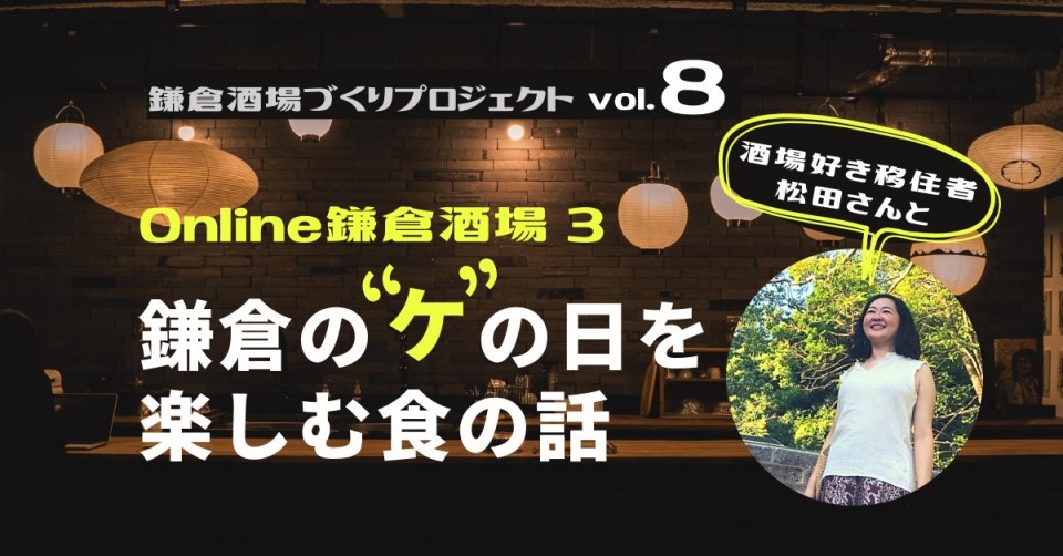 Online鎌倉酒場「酒場好き移住者松田さんと、鎌倉の"ケ"の日を楽しむ食の話」