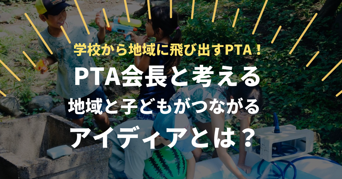 学校から地域に飛び出すPTA！ PTA会長・石田俊輔さんと考える、地域と子どもがつながるアイディアとは？