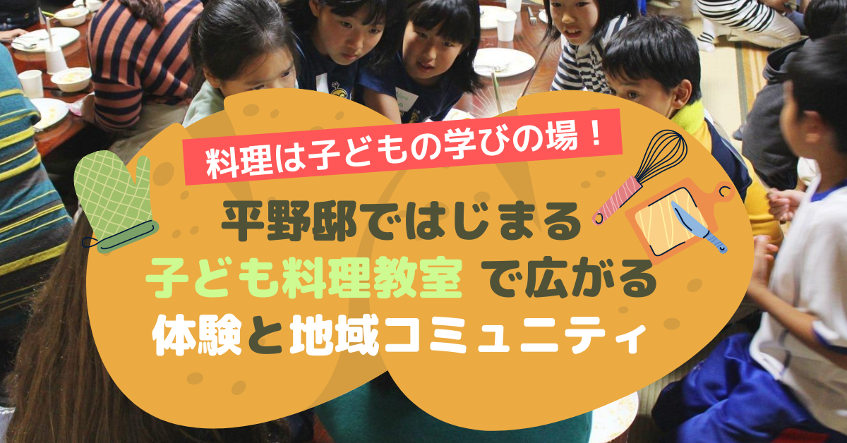 料理は子どもの学びの場！！平野邸ではじまる「子ども料理教室」で広がる体験と地域コミュニティ。